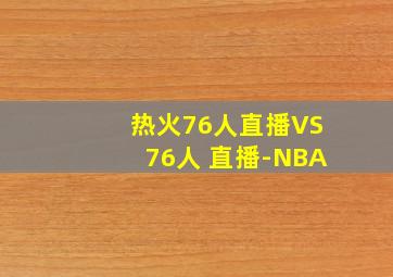 热火76人直播VS76人 直播-NBA